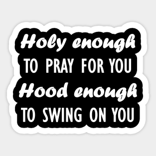 holy enough to pray for you hood enough to swing on you Sticker